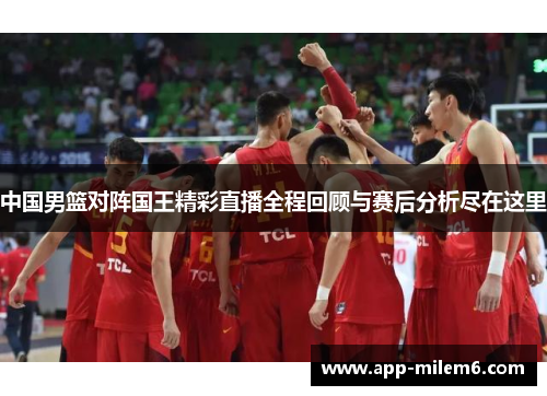 中国男篮对阵国王精彩直播全程回顾与赛后分析尽在这里