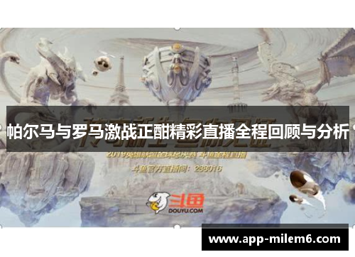 帕尔马与罗马激战正酣精彩直播全程回顾与分析