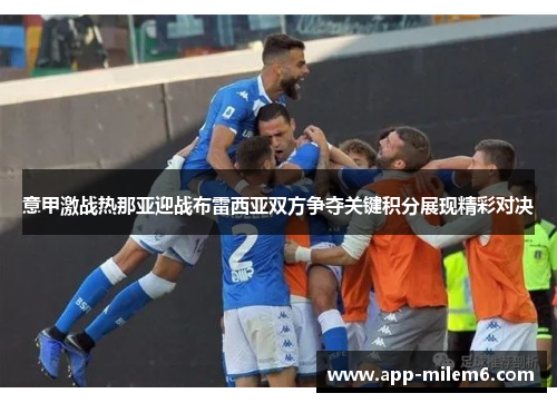 意甲激战热那亚迎战布雷西亚双方争夺关键积分展现精彩对决